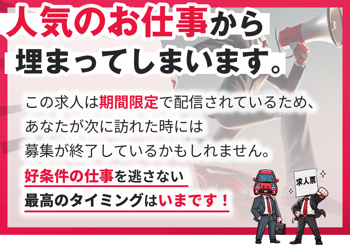 人気のお仕事から埋まってしまいます。この求人は期間限定で配信されているため、あなたが次に訪れた時には募集が終了しているかもしれません。好条件の仕事を逃さない最高のタイミングはいまです！