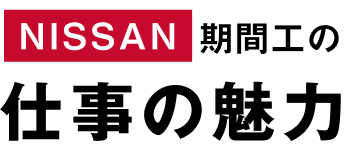 NISSAN期間工の
仕事の魅力