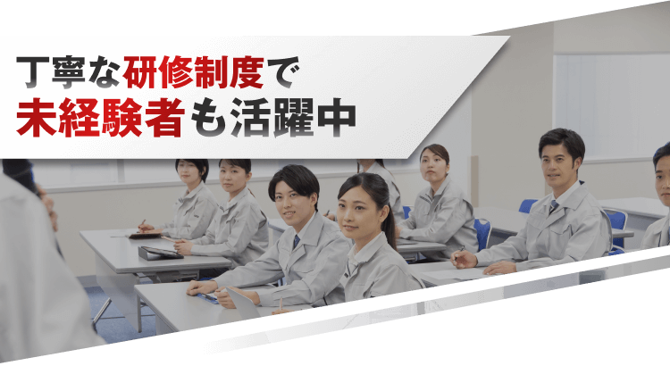 丁寧な研修制度で
未経験者も活躍中