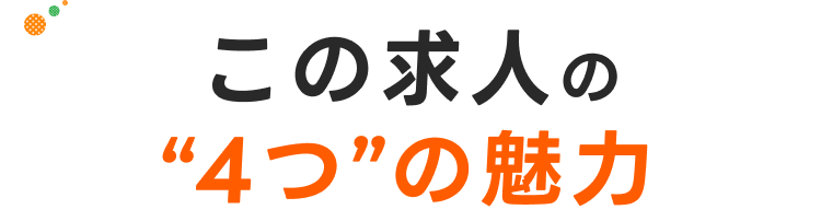 この求人の"4つ"の魅力