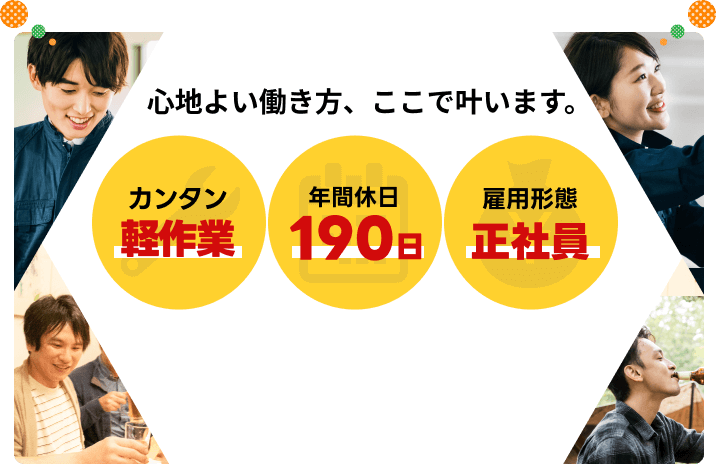 心地よい働き方、ここで叶います。
カンタン軽作業
年間休日190日
雇用形態正社員