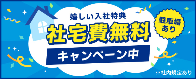 嬉しい入社特典
社宅費無料キャンペーン中