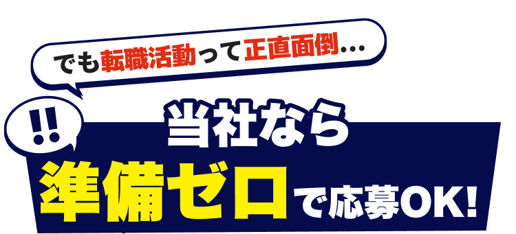 でも転職活動って正直面倒...
当社なら準備ゼロで応募OK!