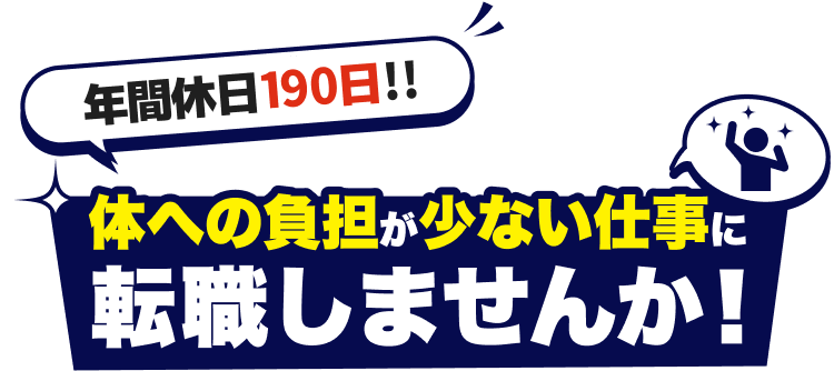 年間休日190日!!
体への負担が少ない仕事に転職しませんか！