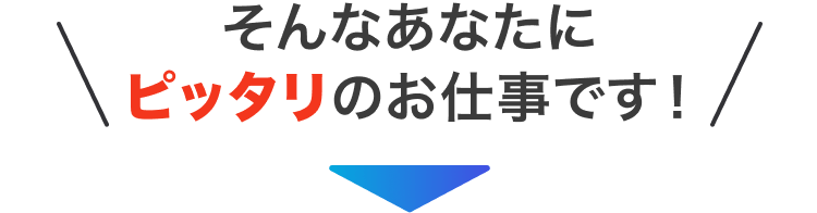 そんなあなたにぴったりのお仕事です!