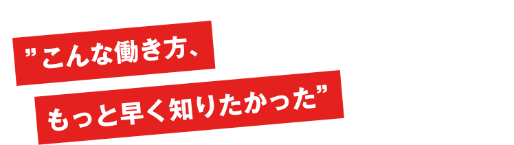 ”こんな働き方、もっと早く知りたかった”