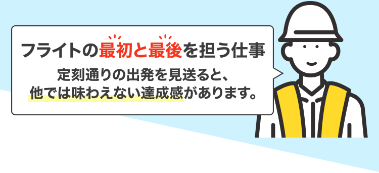 フライトの最初と最後を担う仕事|定刻通りの出発を見送ると、他では味わえない達成感があります。