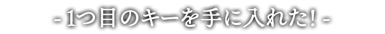 -1つ目のキーを手に入れた!-