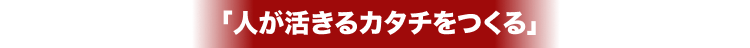 「人が活きるカタチをつくる」