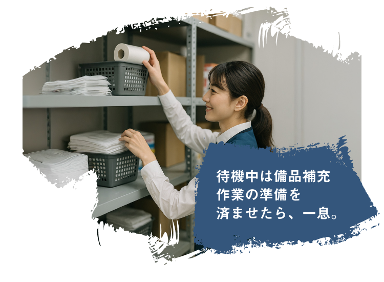 待機中は備品補充 作業の準備を 済ませたら、一息。