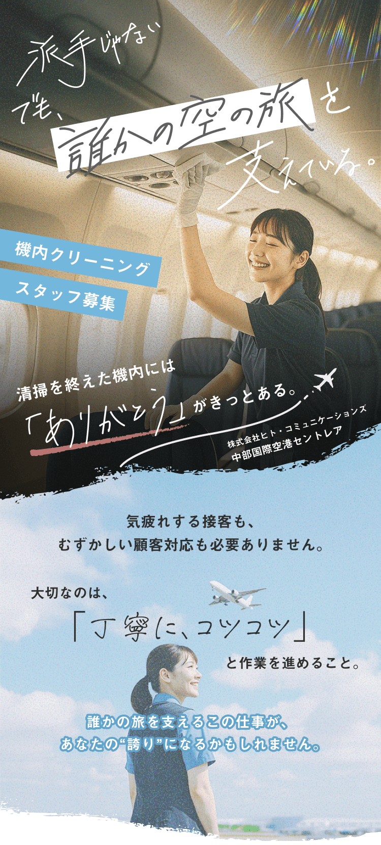派手じゃない
でも、誰かの空の旅を支えている。
清掃を終えた機内には「ありがとう」がきっとある
株式会社ヒト・コミュニケーションズ
中部国際空港セントレア
機内クリーニングスタッフ募集
