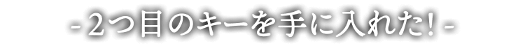 -2つ目のキーを手に入れた!-