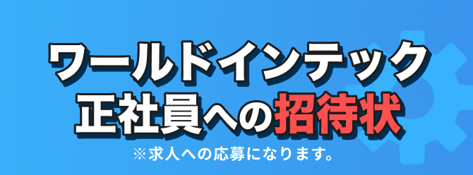ワールドインテック正社員への招待状｜※求人への応募になります。