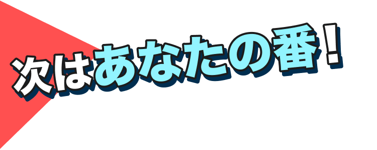 次はあなたの番！