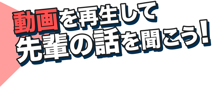 動画を再生して先輩の話を聞こう！
