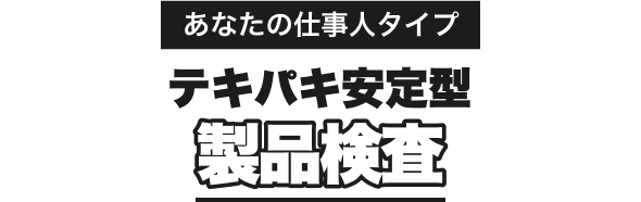 あなたの仕事人タイプ｜テキパキ安定型｜製品検査