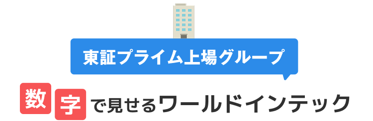 東証プライム上場グループ
数字で見せるワールドインテック