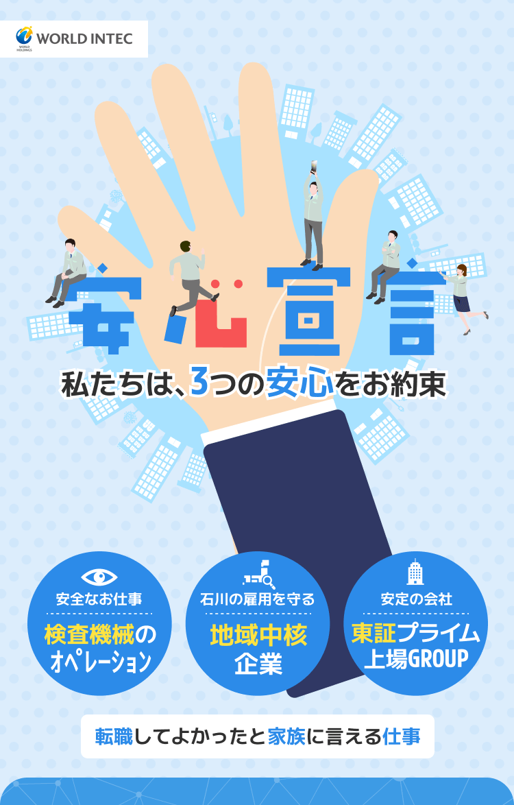 安心宣言
私たちは、3つの安心をお約束

検査機械のオペレーション
地域中核企業
東証プライム上場GROUP

転職してよかったと家族に言える仕事