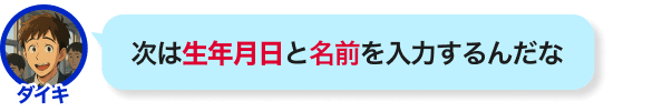 次は生年月日と名前を入力するんだな