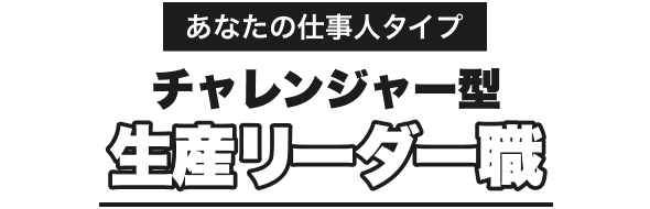 あなたの仕事人タイプ｜チャレンジャー型｜生産リーダー職