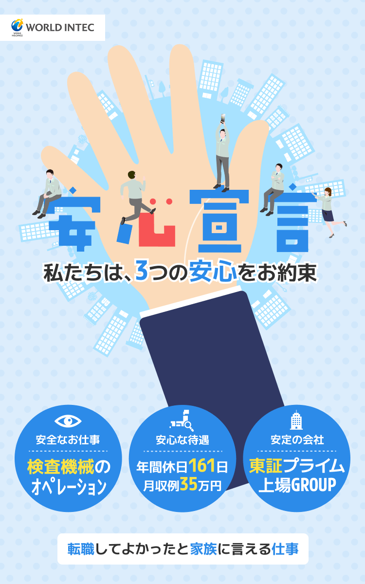 安心宣言
私たちは、3つの安心をお約束

検査機械のオペレーション
年間休日161日/月収例35万円
東証プライム上場GROUP

転職してよかったと家族に言える仕事