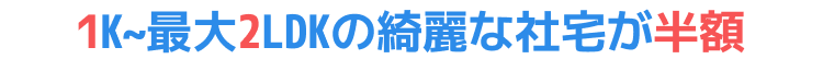1K~最大2LDKの綺麗な社宅が半額