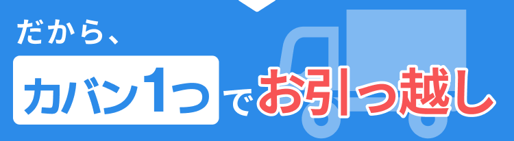 だから、カバン1つでお引っ越し