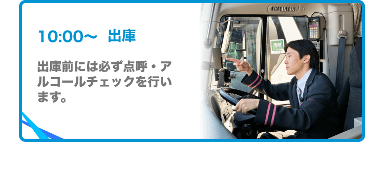 10:00〜出庫 出庫前には必ず点呼・アルコールチェックを行います。