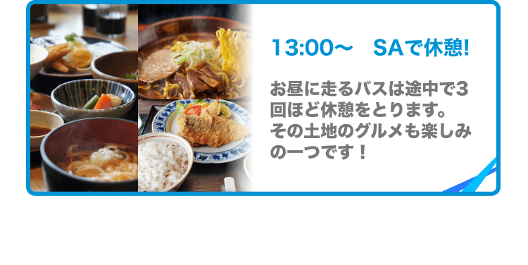 13:00〜SAで休憩! お昼に走るバスは途中で3回ほど休憩をとります。
その土地のグルメも楽しみの一つです!