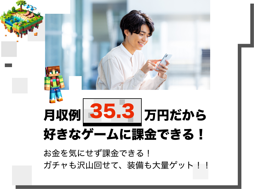 月収例35.3万円だから
好きなゲームに課金できる！
お金を気にせず課金できる！
ガチャも沢山回せて、装備も大量ゲット！！
