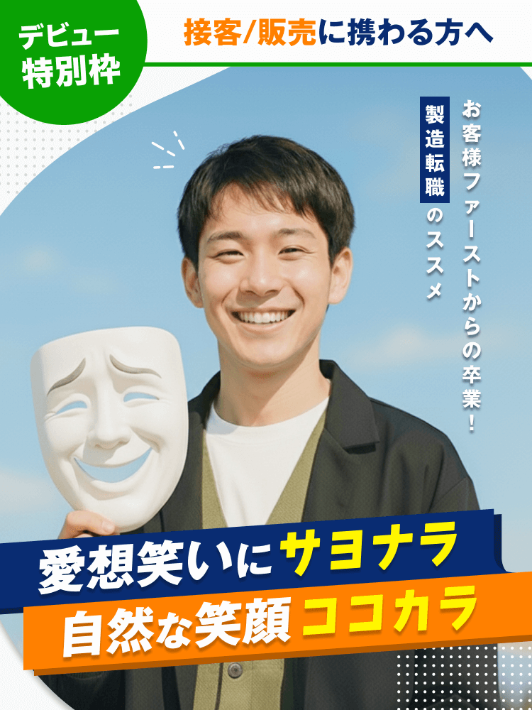 デビュー特別枠|接客/販売に携わる方へ|お客様ファーストからの卒業!|製造転職のススメ|愛想笑いにサヨナラ自然な笑顔ココカラ