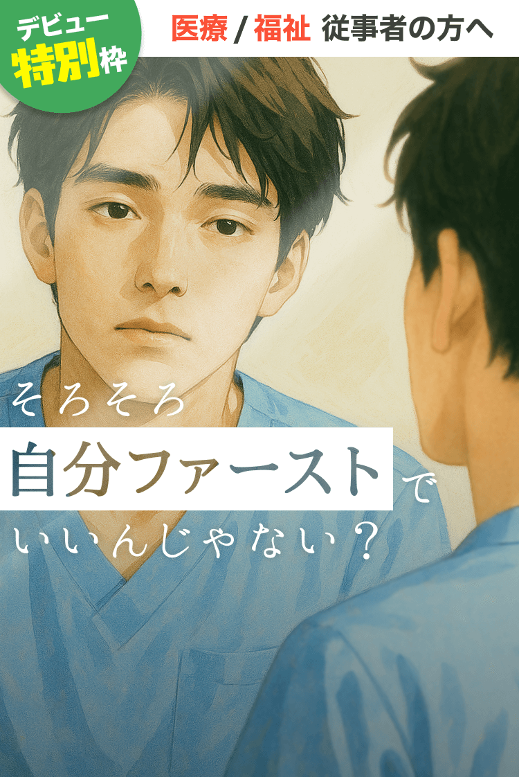 デビュー特別枠｜医療/福祉 従事者の方へ｜そろそろ自分ファーストでいいんじゃない？