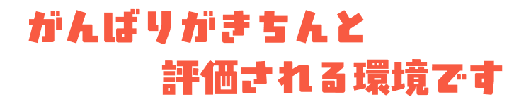 がんばりがきちんと評価される環境です