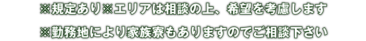 ※規定あり※エリアは相談の上、希望を考慮します※勤務地により家族寮もありますのでご相談下さい