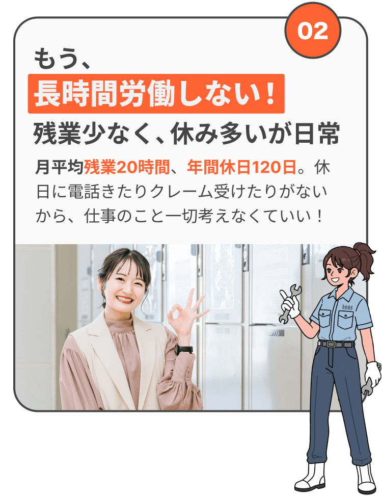 もう、長時間労働しない!残業少なく、休み多いが日常 月平均残業20時間、年間休日120日。休日に電話きたりクレーム受けたりがないから、仕事のこと一切考えなくていい!