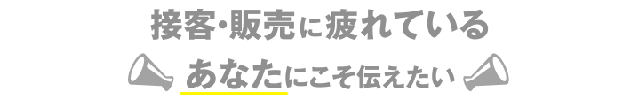 接客・販売に疲れているあなたにこそ伝えたい