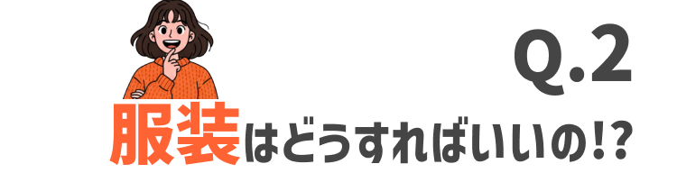 服装はどうすればいいの!?