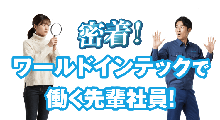 密着!ワールドインテックで働く先輩社員!
