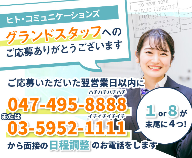 ヒト・コミュニケーションズグランドスタッフへのご応募ありがとうございます♪｜ご応募いただいた翌営業日以内に047-495-8888または03-5952-1111から面接の日程調整のお電話をします。