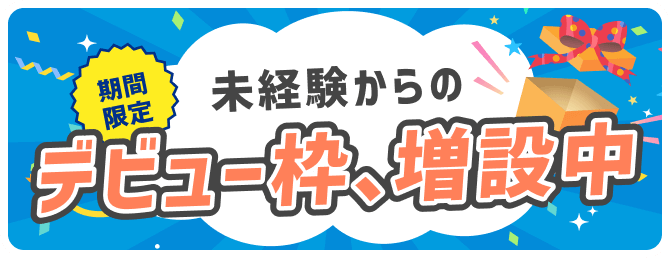 期間限定｜未経験からのデビュー枠、増設中