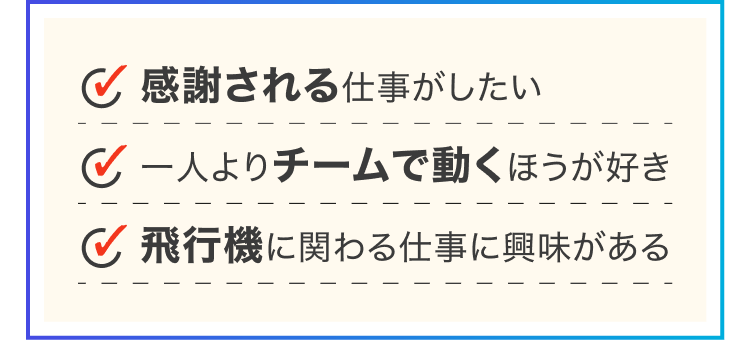 ・感謝される仕事がしたい｜・一人よりチームで働く方が好き｜・飛行機に関わる仕事に興味がある