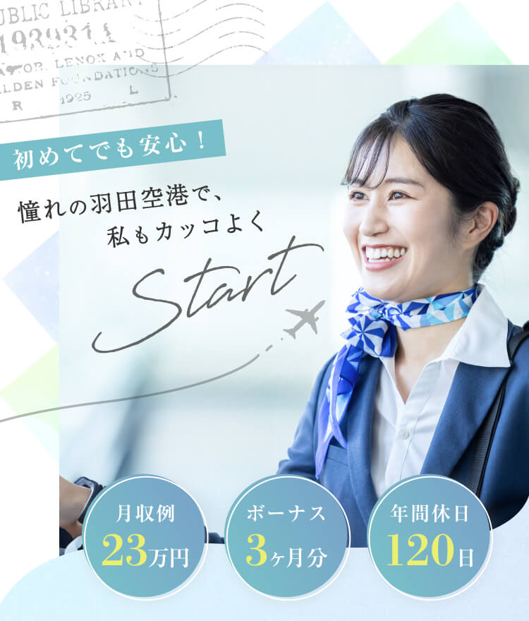 初めてでも安心！
憧れの空港で、私もカッコよく
月収例23万円
ボーナス3ヶ月分
年間休日120日