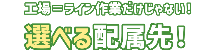 工場=ライン作業だけじゃない
選べる配属先