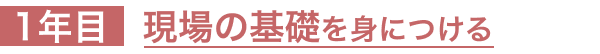 １年目：現場の基礎を身につける