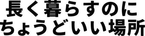 長く暮らすのにちょうどいい場所