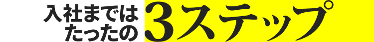 入社まではたったの3ステップ