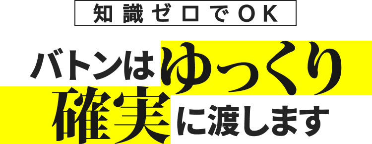 知識ゼロでOK|バトンはゆっくり確実に渡します