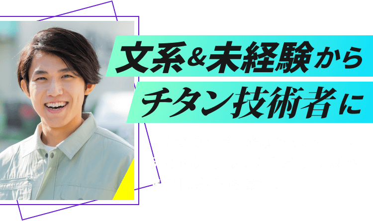 文系&未経験からチタン技術者に|社員の8割が未経験からスタート。元接客業、元販売員など、異業種からの転職者も多数活躍中。