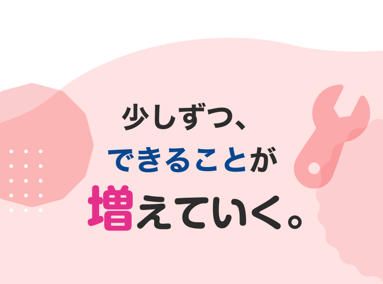 少しずつ、できることが増えていく。