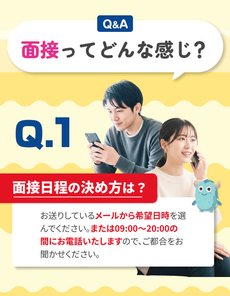 面接日程はメールから希望日時を選んでください。または9:00〜20:00の間にお電話します。